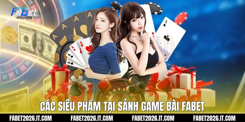 Các siêu phẩm tại sảnh Game bài Fabet