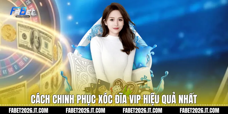 Cách chinh phục xóc đĩa vip hiệu quả nhất