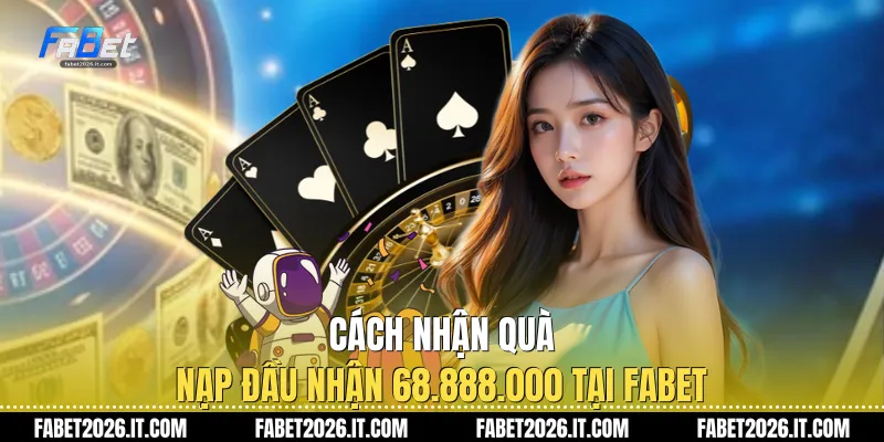 Cách nhận quà nạp đầu nhận 68.888.000 tại Fabet