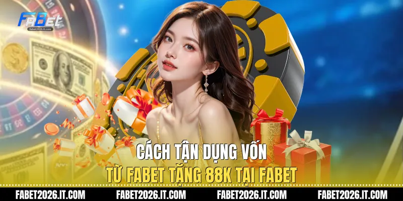 Cách tận dụng vốn từ Fabet tặng 88k tại Fabet