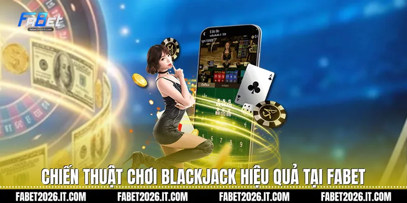 Chiến thuật chơi Blackjack hiệu quả tại Fabet