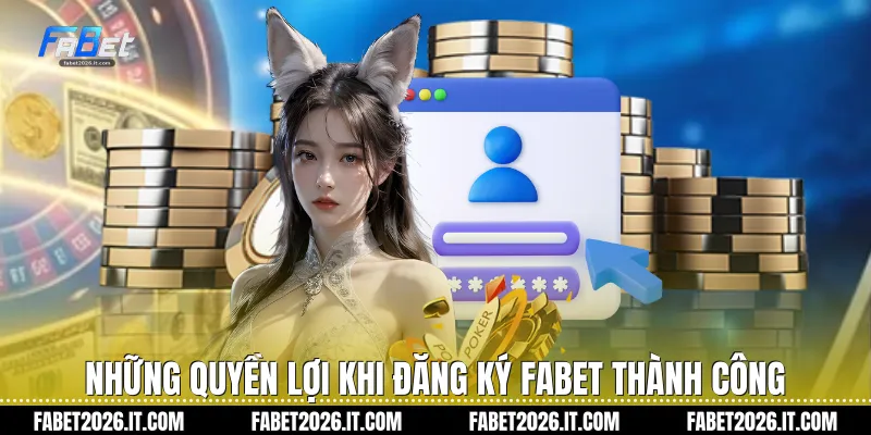 Những quyền lợi khi đăng ký Fabet thành công