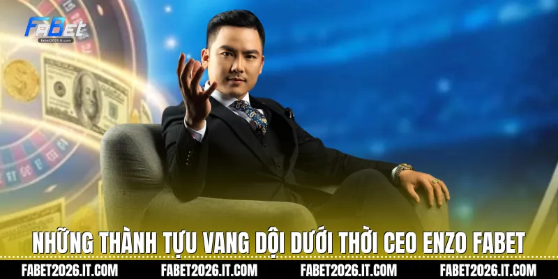 Những thành tựu vang dội dưới thời CEO ENZO Fabet