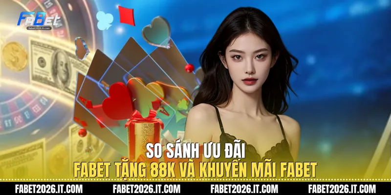 So sánh ưu đãi Fabet tặng 88k và khuyến mãi Fabet