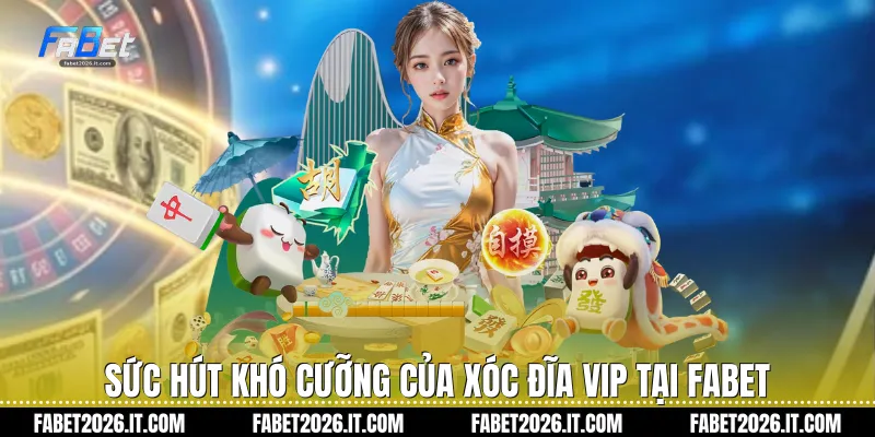 Sức hút khó cưỡng của xóc đĩa vip tại Fabet