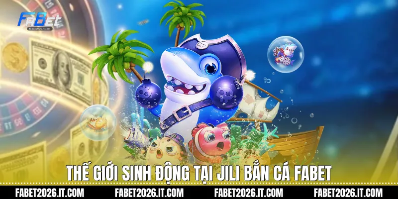 Thế giới sinh động tại Jili bắn cá Fabet