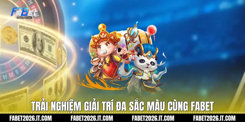 Trải nghiệm giải trí đa sắc màu cùng Fabet